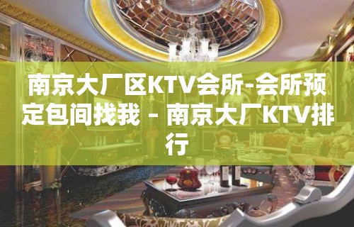 南京大厂区KTV会所-会所预定包间找我 – 南京大厂KTV排行