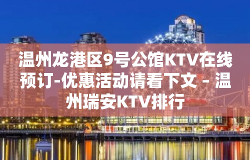 温州龙港区9号公馆KTV在线预订-优惠活动请看下文 – 温州瑞安KTV排行