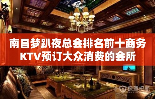 南昌梦趴夜总会排名前十商务KTV预订大众消费的会所