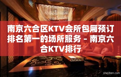 南京六合区KTV会所包厢预订排名第一的场所服务 – 南京六合KTV排行