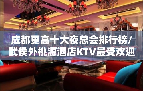 成都更高十大夜总会排行榜/武侯外桃源酒店KTV最受欢迎