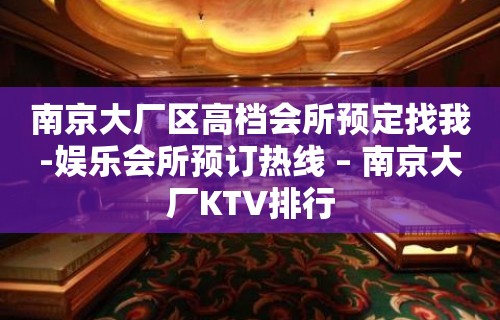 南京大厂区高档会所预定找我-娱乐会所预订热线 – 南京大厂KTV排行