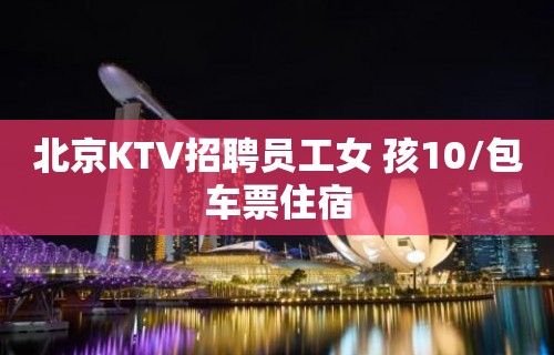 北京KTV招聘员工女 孩10/包车票住宿