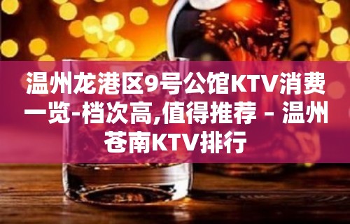 温州龙港区9号公馆KTV消费一览-档次高,值得推荐 – 温州苍南KTV排行