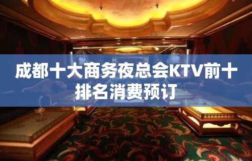 成都十大商务夜总会KTV前十排名消费预订