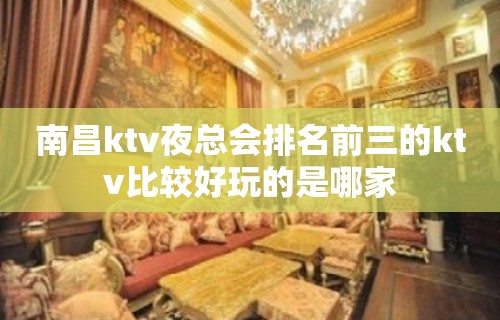 南昌ktv夜总会排名前三的ktv比较好玩的是哪家