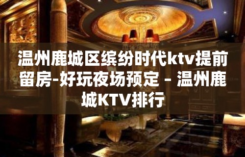 温州鹿城区缤纷时代ktv提前留房-好玩夜场预定 – 温州鹿城KTV排行