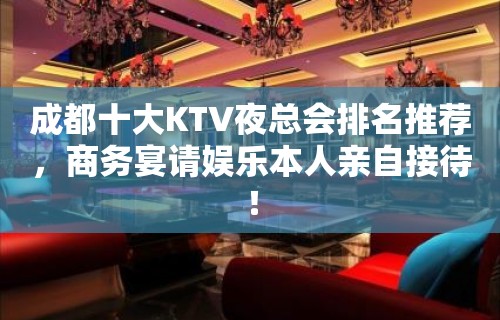 成都十大KTV夜总会排名推荐，商务宴请娱乐本人亲自接待！