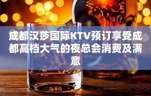 成都汉莎国际KTV预订享受成都高档大气的夜总会消费及满意