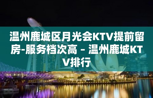 温州鹿城区月光会KTV提前留房-服务档次高 – 温州鹿城KTV排行