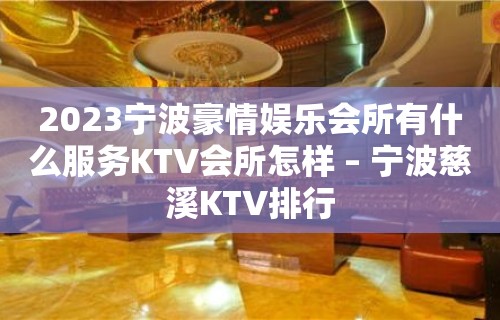 2023宁波豪情娱乐会所有什么服务KTV会所怎样 – 宁波慈溪KTV排行