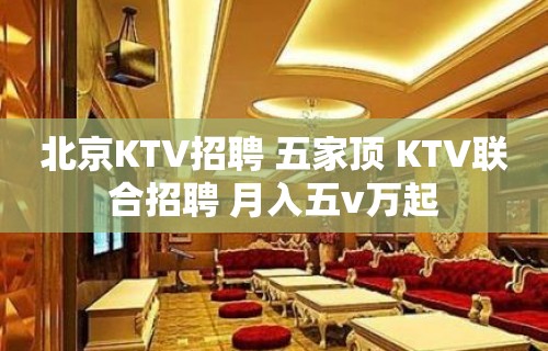 北京KTV招聘 五家顶 KTV联合招聘 月入五v万起