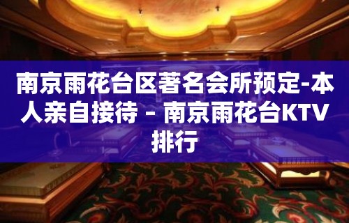 南京雨花台区著名会所预定-本人亲自接待 – 南京雨花台KTV排行