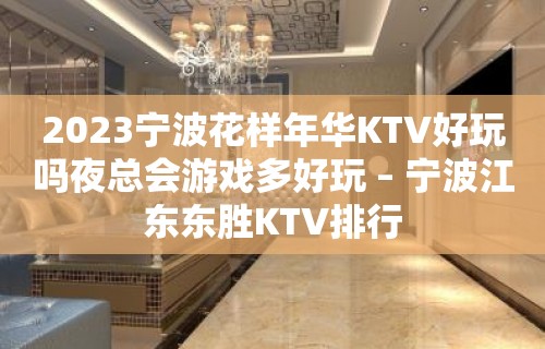 2023宁波花样年华KTV好玩吗夜总会游戏多好玩 – 宁波江东东胜KTV排行