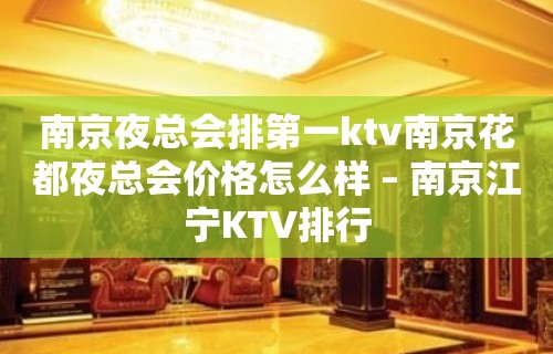 南京夜总会排第一ktv南京花都夜总会价格怎么样 – 南京江宁KTV排行