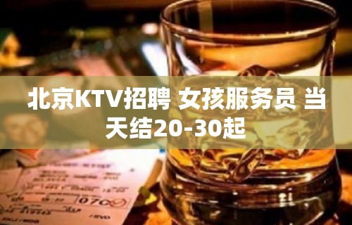 北京KTV招聘 女孩服务员 当天结20-30起