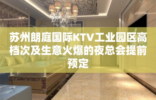 苏州朗庭国际KTV工业园区高档次及生意火爆的夜总会提前预定