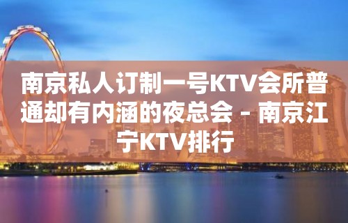 南京私人订制一号KTV会所普通却有内涵的夜总会 – 南京江宁KTV排行