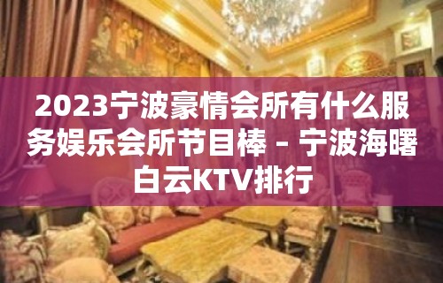 2023宁波豪情会所有什么服务娱乐会所节目棒 – 宁波海曙白云KTV排行