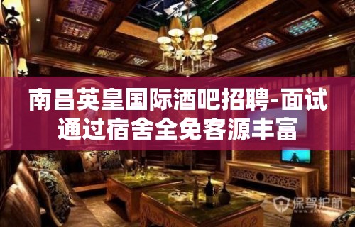 南昌英皇国际酒吧招聘-面试通过宿舍全免客源丰富