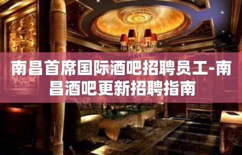 南昌首席国际酒吧招聘员工-南昌酒吧更新招聘指南