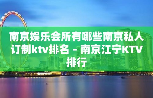 南京娱乐会所有哪些南京私人订制ktv排名 – 南京江宁KTV排行