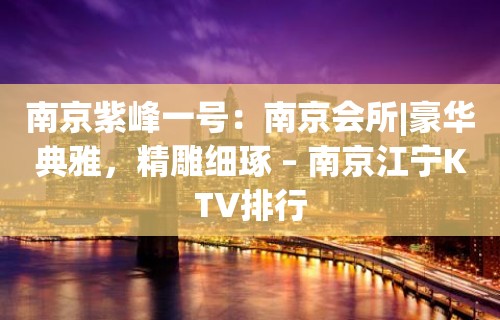 南京紫峰一号：南京会所|豪华典雅，精雕细琢 – 南京江宁KTV排行