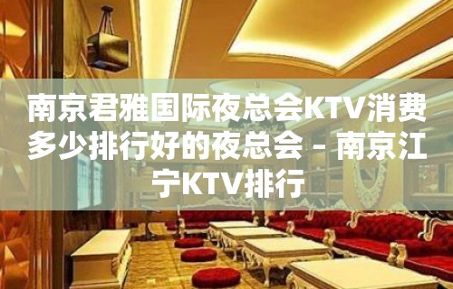 南京君雅国际夜总会KTV消费多少排行好的夜总会 – 南京江宁KTV排行