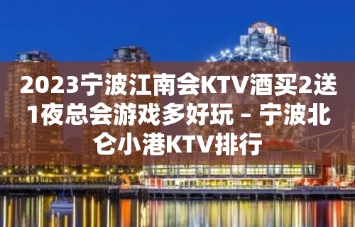 2023宁波江南会KTV酒买2送1夜总会游戏多好玩 – 宁波北仑小港KTV排行