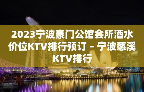 2023宁波豪门公馆会所酒水价位KTV排行预订 – 宁波慈溪KTV排行