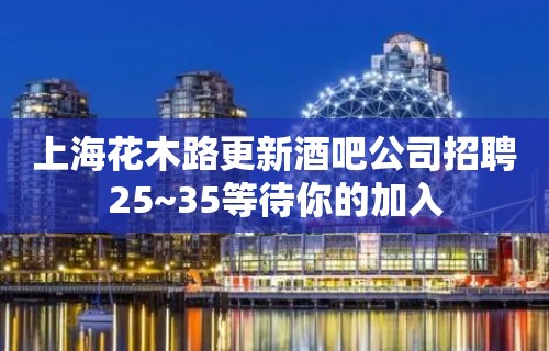 上海花木路更新酒吧公司招聘25~35等待你的加入