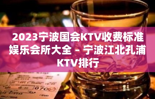 2023宁波国会KTV收费标准娱乐会所大全 – 宁波江北孔浦KTV排行