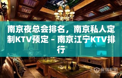 南京夜总会排名，南京私人定制KTV预定 – 南京江宁KTV排行