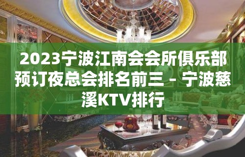 2023宁波江南会会所俱乐部预订夜总会排名前三 – 宁波慈溪KTV排行