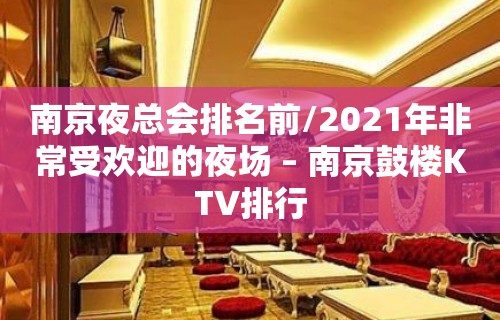 南京夜总会排名前/2021年非常受欢迎的夜场 – 南京鼓楼KTV排行