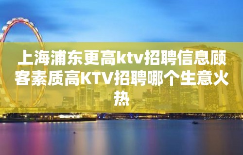 上海浦东更高ktv招聘信息顾客素质高KTV招聘哪个生意火热