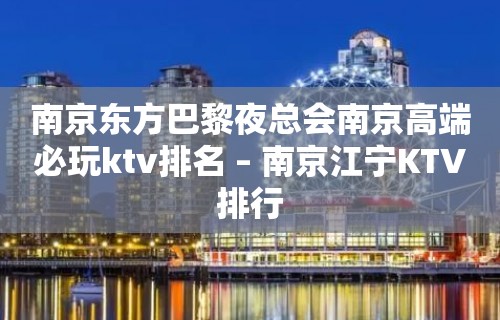 南京东方巴黎夜总会南京高端必玩ktv排名 – 南京江宁KTV排行