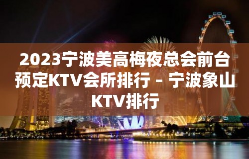 2023宁波美高梅夜总会前台预定KTV会所排行 – 宁波象山KTV排行