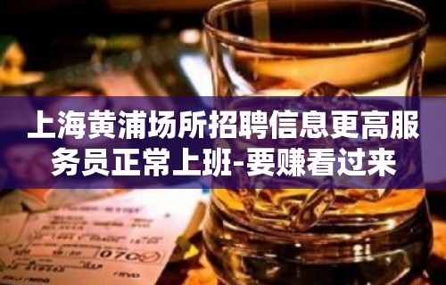 上海黄浦场所招聘信息更高服务员正常上班-要赚看过来