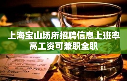 上海宝山场所招聘信息上班率高工资可兼职全职