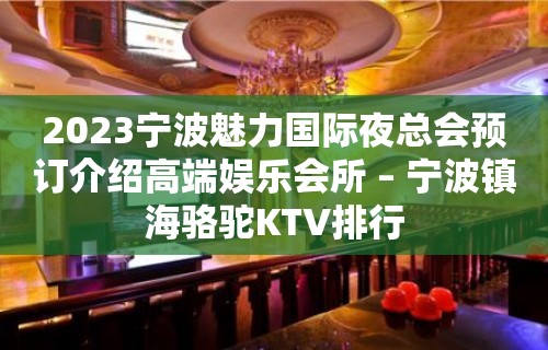 2023宁波魅力国际夜总会预订介绍高端娱乐会所 – 宁波镇海骆驼KTV排行