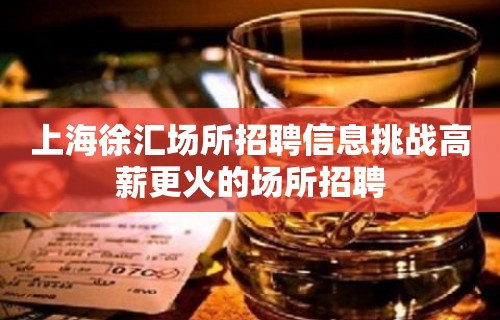 上海徐汇场所招聘信息挑战高薪更火的场所招聘