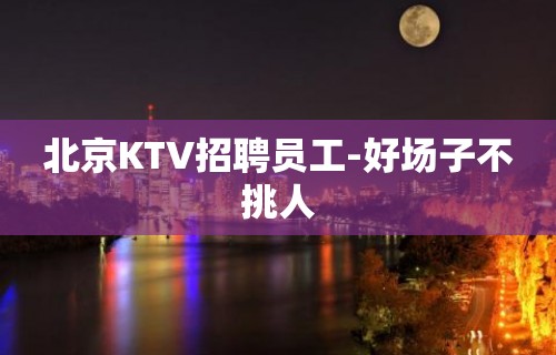 北京KTV招聘员工-好场子不挑人