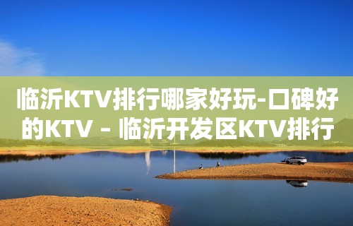 临沂KTV排行哪家好玩-口碑好的KTV – 临沂开发区KTV排行