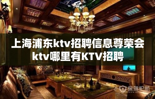 上海浦东ktv招聘信息尊荣会ktv哪里有KTV招聘