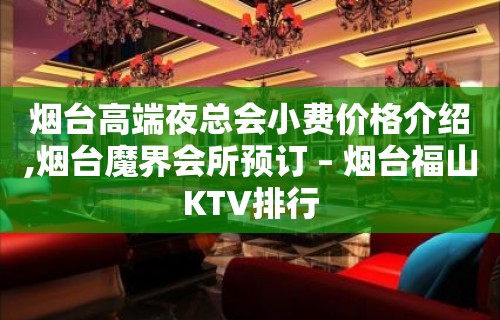 烟台高端夜总会小费价格介绍,烟台魔界会所预订 – 烟台福山KTV排行