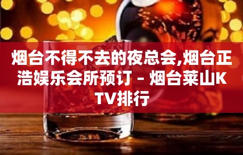 烟台不得不去的夜总会,烟台正浩娱乐会所预订 – 烟台莱山KTV排行