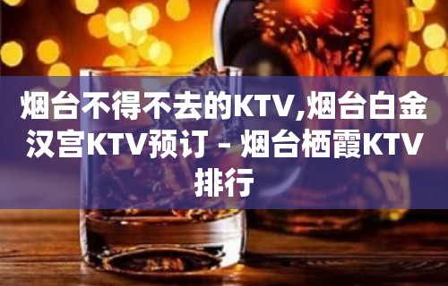 烟台不得不去的KTV,烟台白金汉宫KTV预订 – 烟台栖霞KTV排行