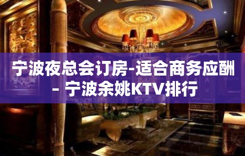 宁波夜总会订房-适合商务应酬 – 宁波余姚KTV排行