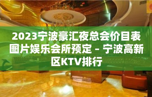 2023宁波豪汇夜总会价目表图片娱乐会所预定 – 宁波高新区KTV排行